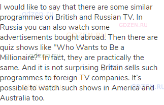I would like to say that there are some similar programmes on British and Russian TV. In Russia you