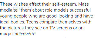 These wishes affect their self-esteem. Mass media tell them about role models successful young