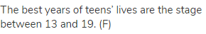 The best years of teens’ lives are the stage between 13 and 19. (F)