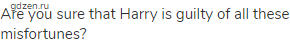 Are you sure that Harry is guilty of all these misfortunes?