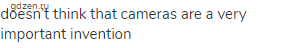 doesn’t think that cameras are a very important invention