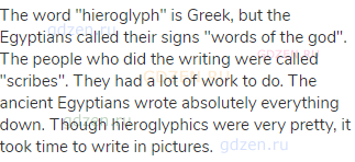 The word "hieroglyph" is Greek, but the Egyptians called their signs "words of the god". The people