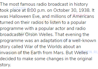 The most famous radio broadcast in history took place at 8:00 p.m. on October 30, 1938. It was