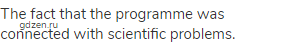 The fact that the programme was connected with scientific problems.
