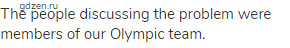 The people discussing the problem were members of our Olympic team.