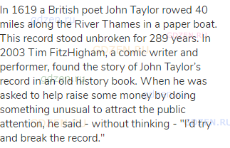 In 1619 a British poet John Taylor rowed 40 miles along the River Thames in a paper boat. This