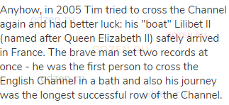 Anyhow, in 2005 Tim tried to cross the Channel again and had better luck: his "boat" Lilibet II