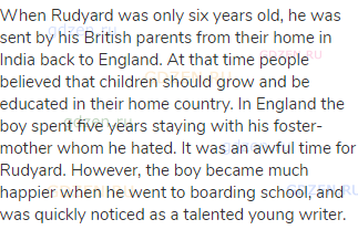 When Rudyard was only six years old, he was sent by his British parents from their home in India