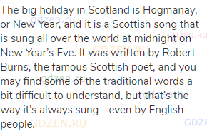 The big holiday in Scotland is Hogmanay, or New Year, and it is a Scottish song that is sung all