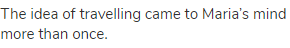 The idea of travelling came to Maria&rsquo;s mind more than once.