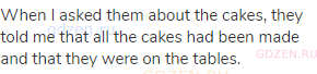 When I asked them about the cakes, they told me that all the cakes had been made and that they were