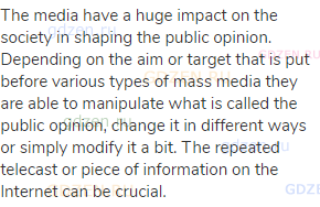 The media have a huge impact on the society in shaping the public opinion. Depending on the aim or