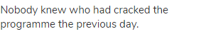 Nobody knew who had cracked the programme the previous day.