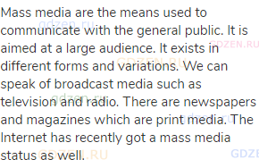 Mass media are the means used to communicate with the general public. It is aimed at a large