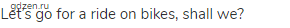Let&rsquo;s go for a ride on bikes, shall we?