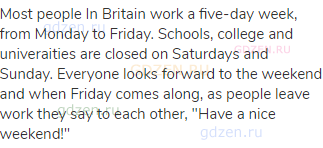 Most people In Britain work a five-day week, from Monday to Friday. Schools, college and