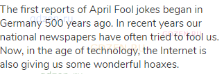 The first reports of April Fool jokes began in Germany 500 years ago. In recent years our national