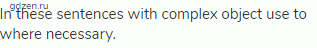 In these sentences with complex object use to where necessary.