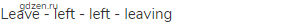 leave - left - left - leaving