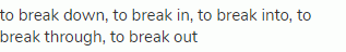 to break down, to break in, to break into, to break through, to break out