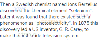 Then a Swedish chemist named Jons Berzelius discovered the chemical element "selenium". Later it was