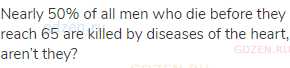 Nearly 50% of all men who die before they reach 65 are killed by diseases of the heart, aren’t