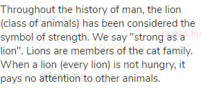 Throughout the history of man, the lion (class of animals) has been considered the symbol of