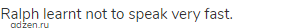 Ralph learnt not to speak very fast.