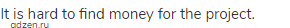 It is hard to find money for the project.