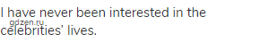 I have never been interested in the celebrities&rsquo; lives.