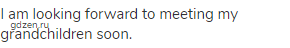 I am looking forward to meeting my grandchildren soon.