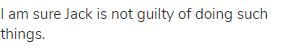I am sure Jack is not guilty of doing such things.