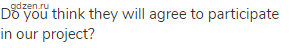 Do you think they will agree to participate in our project?