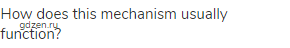 How does this mechanism usually function?