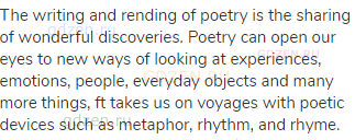 The writing and rending of poetry is the sharing of wonderful discoveries. Poetry can open our eyes
