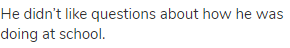 He didn&rsquo;t like questions about how he was doing at school.
