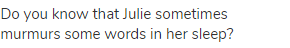 Do you know that Julie sometimes murmurs some words in her sleep?