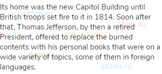 Its home was the new Capitol Building until British troops set fire to it in 1814. Soon after that,