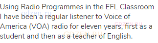 Using Radio Programmes in the EFL Classroom I have been a regular listener to Voice of America (VOA)