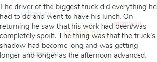 The driver of the biggest truck did everything he had to do and went to have his lunch. On returning