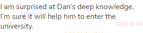 I am surprised at Dan’s deep knowledge. I’m sure it will help him to enter the university.