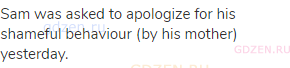 Sam was asked to apologize for his shameful behaviour (by his mother) yesterday.