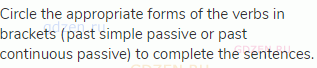 Circle the appropriate forms of the verbs in brackets (past simple passive or past continuous