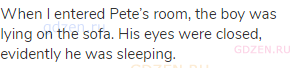 When I entered Pete’s room, the boy was lying on the sofa. His eyes were closed, evidently he was