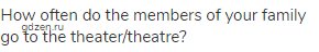 How often do the members of your family go to the theater/theatre?