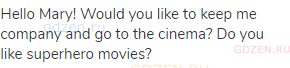 Hello Mary! Would you like to keep me company and go to the cinema? Do you like superhero movies?