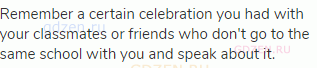 Remember a certain celebration you had with your classmates or friends who don't go to the same