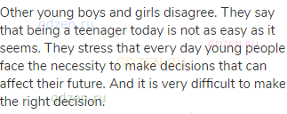 Other young boys and girls disagree. They say that being a teenager today is not as easy as it