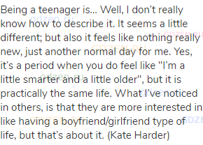 Being a teenager is… Well, I don’t really know how to describe it. It seems a little different;