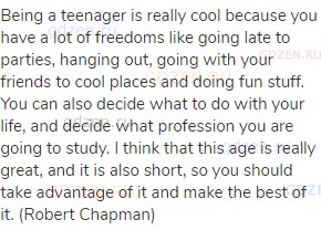 Being a teenager is really cool because you have a lot of freedoms like going late to parties,
